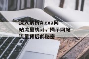 深入解析Alexa网站流量统计，揭示网站流量背后的秘密