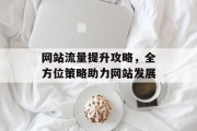 网站流量提升攻略，全方位策略助力网站发展