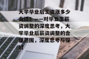 大学毕业后工资涨多少合适？——对毕业生薪资调整的深度思考，大学毕业后薪资调整的合理范围，深度思考与探讨
