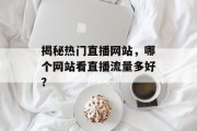 揭秘热门直播网站，哪个网站看直播流量多好？