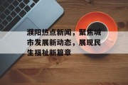 濮阳热点新闻，聚焦城市发展新动态，展现民生福祉新篇章