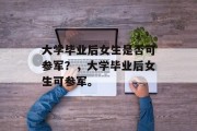 大学毕业后女生是否可参军？，大学毕业后女生可参军。