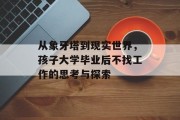 从象牙塔到现实世界，孩子大学毕业后不找工作的思考与探索