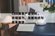 CBA赛事产业分析，市场潜力、发展现状与未来展望