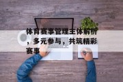 体育赛事管理主体解析，多元参与，共筑精彩赛事