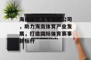 海南体育赛事有限公司，助力海南体育产业发展，打造国际体育赛事新标杆