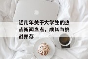 近几年关于大学生的热点新闻盘点，成长与挑战并存