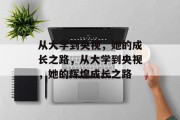 从大学到央视，她的成长之路，从大学到央视，她的辉煌成长之路