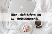 揭秘，盘点各大热门网站，流量背后的秘密！