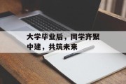 大学毕业后，同学齐聚中建，共筑未来