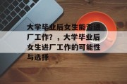 大学毕业后女生能否进厂工作？，大学毕业后女生进厂工作的可能性与选择