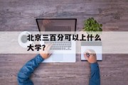 北京三百分可以上什么大学？