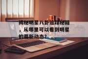 揭秘明星八卦追踪秘籍，从哪里可以看到明星的最新动态？