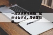 一周热点新闻联播，聚焦社会热点，传递正能量