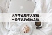 大学毕业后考入军校，一段不凡的成长之旅