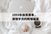 1993年体育赛事，激情岁月的辉煌篇章