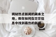 揭秘热点新闻的藏身之地，教你如何在茫茫信息中找到最热的新闻