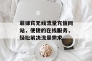 菲律宾无线流量充值网站，便捷的在线服务，轻松解决流量需求