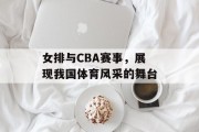 女排与CBA赛事，展现我国体育风采的舞台