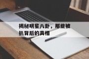 揭秘明星八卦，那些被扒背后的真相