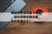 揭秘免费领流量卡网站，轻松获取无限流量，你还在等什么？