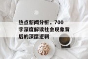 热点新闻分析，700字深度解读社会现象背后的深层逻辑