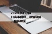 2020CBA1月8日赛事回顾，激情碰撞，精彩纷呈