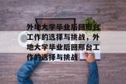 外地大学毕业后回邢台工作的选择与挑战，外地大学毕业后回邢台工作的选择与挑战
