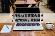 小学生体育赛事大盘点，活力校园，竞技风采
