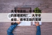大学毕业后，读书之路仍需继续吗？，大学毕业后，读书之路仍需继续吗？