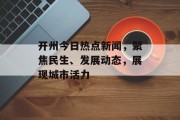 开州今日热点新闻，聚焦民生、发展动态，展现城市活力
