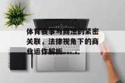 体育赛事与商法的紧密关联，法律视角下的商业运作解析