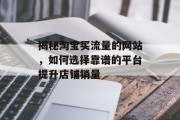 揭秘淘宝买流量的网站，如何选择靠谱的平台提升店铺销量