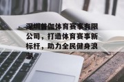 深圳普伽体育赛事有限公司，打造体育赛事新标杆，助力全民健身浪潮