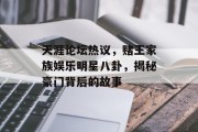 天涯论坛热议，赌王家族娱乐明星八卦，揭秘豪门背后的故事