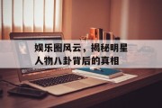 娱乐圈风云，揭秘明星人物八卦背后的真相