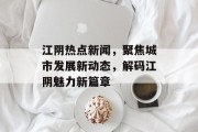 江阴热点新闻，聚焦城市发展新动态，解码江阴魅力新篇章