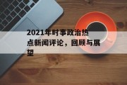 2021年时事政治热点新闻评论，回顾与展望