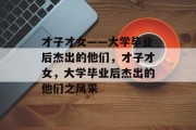 才子才女——大学毕业后杰出的他们，才子才女，大学毕业后杰出的他们之风采