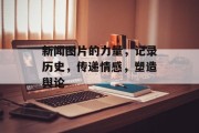 新闻图片的力量，记录历史，传递情感，塑造舆论