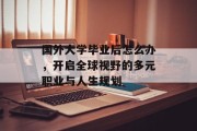 国外大学毕业后怎么办，开启全球视野的多元职业与人生规划