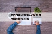 创业网站如何巧妙利用流量进行开发