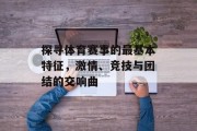 探寻体育赛事的最基本特征，激情、竞技与团结的交响曲