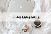 2024年浙大录取分数线甘肃