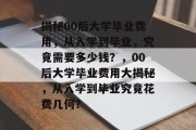 揭秘00后大学毕业费用，从入学到毕业，究竟需要多少钱？，00后大学毕业费用大揭秘，从入学到毕业究竟花费几何？