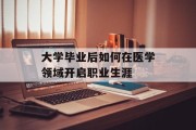 大学毕业后如何在医学领域开启职业生涯