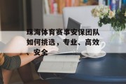 珠海体育赛事安保团队如何挑选，专业、高效、安全