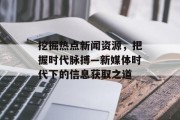 挖掘热点新闻资源，把握时代脉搏—新媒体时代下的信息获取之道