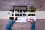 广东广电体育赛事频道，打造体育爱好者的观赛天堂
