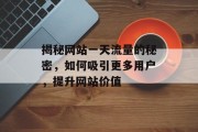 揭秘网站一天流量的秘密，如何吸引更多用户，提升网站价值